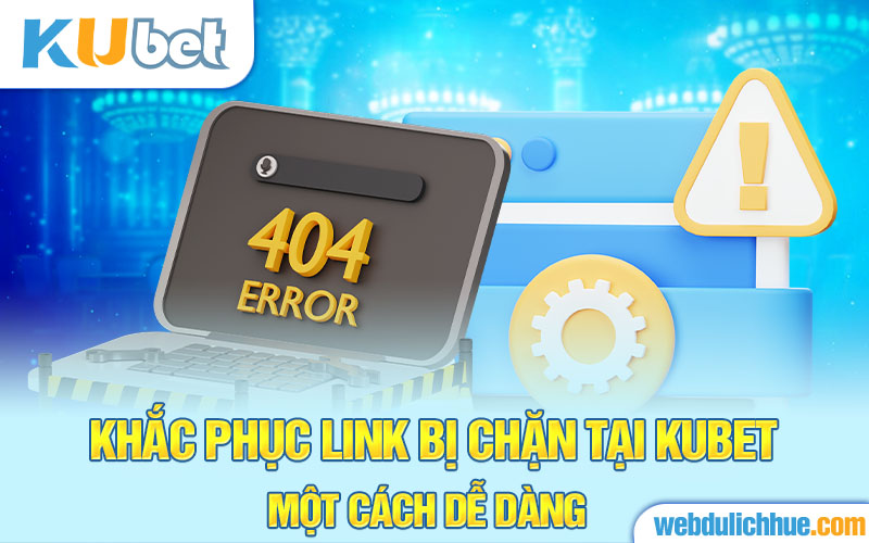 Khắc phục link bị chặn tại Kubet một cách dễ dàng