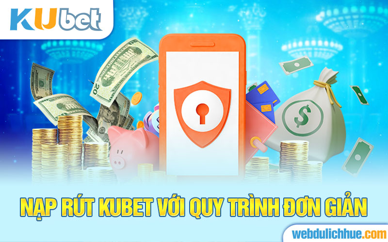 Nạp rút Kubet với quy trình đơn giản