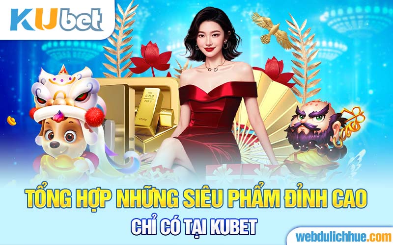 Tổng hợp những siêu phẩm đỉnh cao chỉ có tại Kubet